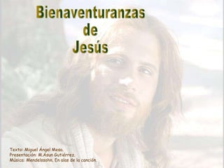 Bienaventuranzas de Jesús Texto: Miguel Ángel Mesa. Presentación: M.Asun Gutiérrez. Música: Mendelssohn. En alas de la canción. 
