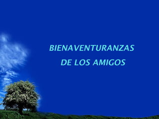 BIENAVENTURANZAS
DE LOS AMIGOS
 