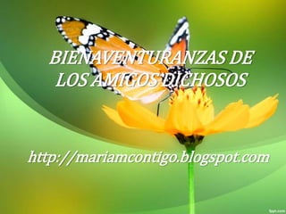 BIENAVENTURANZAS DE
LOS AMIGOS DICHOSOS
http://mariamcontigo.blogspot.com
 