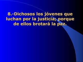 8.-Dichosos los jóvenes que8.-Dichosos los jóvenes que
luchan por la justicia; porqueluchan por la justicia; porque
de ellos brotará la paz.de ellos brotará la paz.
 