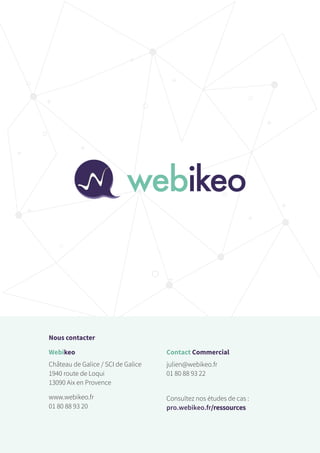 Nous contacter
Webikeo
Château de Galice / SCI de Galice
1940 route de Loqui
13090 Aix en Provence
www.webikeo.fr
01 80 88 93 20
Contact Commercial
julien@webikeo.fr
01 80 88 93 22
Consultez nos études de cas :
pro.webikeo.fr/ressources
 