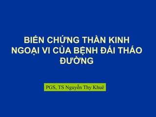 BIẾN CHỨNG THẦN KINH
NGOẠI VI CỦA BỆNH ĐÁI THÁO
ĐƯỜNG
PGS, TS Nguyễn Thy Khuê
 