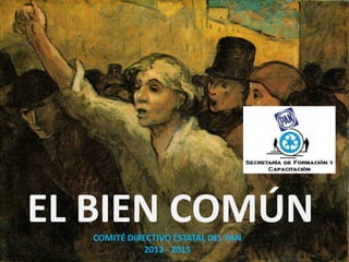 EL BIEN COMÚN
COMITÉ DIRECTIVO ESTATAL DEL PAN
2012 - 2015

 