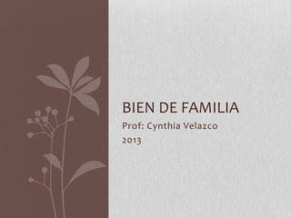 Prof: Cynthia Velazco
2013
BIEN DE FAMILIA
 