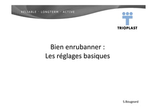 Bien enrubanner :
Les réglages basiques
S.Bougeard
 