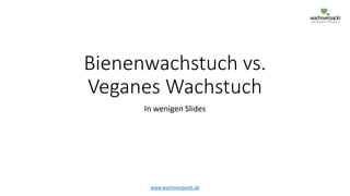 www.wachsverpackt.de
Bienenwachstuch vs.
Veganes Wachstuch
In wenigen Slides
 
