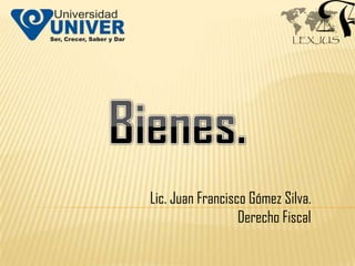 Lic. Juan Francisco Gómez Silva.
                  Derecho Fiscal
 