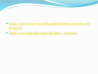  https://prezi.com/txy0zdn9xid6/bienes-comunes-de-
la-tierra/
 https://es.wikipedia.org/wiki/Bien_comunal
 