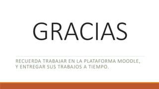 GRACIAS
RECUERDA TRABAJAR EN LA PLATAFORMA MOODLE,
Y ENTREGAR SUS TRABAJOS A TIEMPO.
 