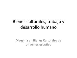 Bienes culturales, trabajo y
desarrollo humano
Maestría en Bienes Culturales de
origen eclesiástico
 
