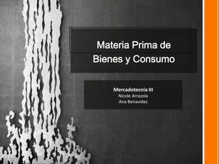 Materia Prima de
Bienes y Consumo

    Mercadotecnia III
      Nicole Arrazola
      Ana Benavidez
 