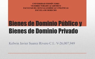 Bienes de Dominio Público y
Bienes de Dominio Privado
Kelwin Javier Suarez Rivero C.I.: V-26,007,949
UNIVERSIDAD FERMÍN TORO
VICERRECTORADO ACADÉMICO
FACULTAD DE CIENCIAS JURÍDICAS Y POLÍTICAS
ESCUELA DE DERECHO
 