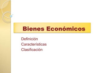 Bienes Económicos
Definición
Características
Clasificación
 