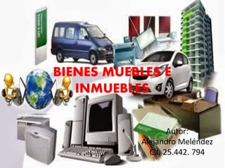 BIENES MUEBLES E 
Autor: 
INMUEBLES 
Alejandro Meléndez 
C.I. 25.442. 794 
 