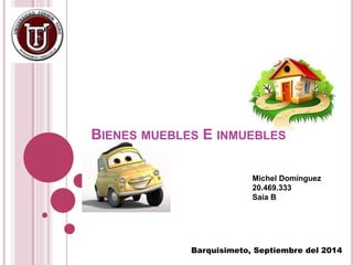 BIENES MUEBLES E INMUEBLES 
Michel Domínguez 
20.469.333 
Saia B 
Barquisimeto, Septiembre del 2014 
 