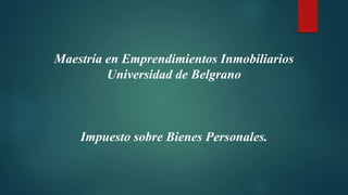 Maestría en Emprendimientos Inmobiliarios
Universidad de Belgrano
Impuesto sobre Bienes Personales.
 