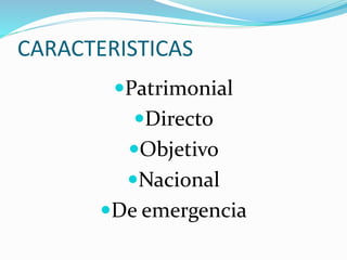 CARACTERISTICAS
Patrimonial
Directo
Objetivo
Nacional
De emergencia
 
