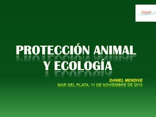 PROTECCIÓN ANIMAL  Y ECOLOGÍA DANIEL MENDIVE Mar del Plata, 11 DE NOVIEMBRE DE 2010 