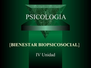 PSICOLOGIA
[BIENESTAR BIOPSICOSOCIAL]
IV Unidad
 