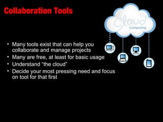Collaboration Tools
• Many tools exist that can help you
collaborate and manage projects
• Many are free, at least for basic usage
• Understand “the cloud”
• Decide your most pressing need and focus
on tool for that first
 