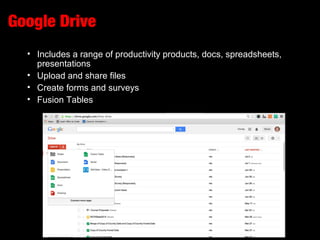 Google Drive
• Includes a range of productivity products, docs, spreadsheets,
presentations
• Upload and share files
• Create forms and surveys
• Fusion Tables
 