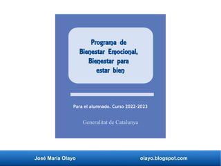 José María Olayo olayo.blogspot.com
Programa de
Bienestar Emocional,
Bienestar para
estar bien
Para el alumnado. Curso 2022-2023
Generalitat de Catalunya
 