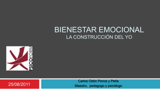 Bienestar emocionalla construcción del yo 25/08/2011 Carlos Odón Ponce y Peña Maestro,  pedagogo y psicólogo 