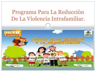 Programa Para La Reducción
De La Violencia Intrafamiliar.




  RUTA DE ATENCIÓN INTEGRAL VICTIMAS DE
    VIOLENCIA SEXUAL LOCALIDAD DE LOS
                MÁRTIRES
 