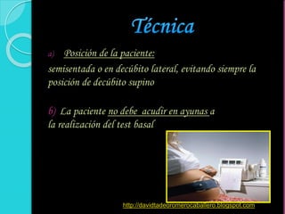 a) Posición de la paciente:
semisentada o en decúbito lateral, evitando siempre la
posición de decúbito supino
b) La paciente no debe acudir en ayunas a
la realización del test basal
http://davidtadeoromerocaballero.blogspot.com
 