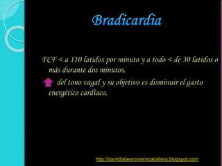 FCF < a 110 latidos por minuto y a todo < de 30 latidos o
más durante dos minutos.
del tono vagal y su objetivo es disminuir el gasto
energético cardíaco.
http://davidtadeoromerocaballero.blogspot.com
 