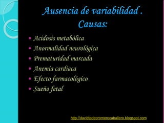  Acidosis metabólica
 Anormalidad neurológica
 Prematuridad marcada
 Anemia cardiaca
 Efecto farmacológico
 Sueño fetal
http://davidtadeoromerocaballero.blogspot.com
 