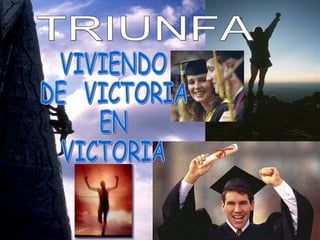 TRIUNFA VIVIENDO  DE  VICTORIA  EN  VICTORIA 