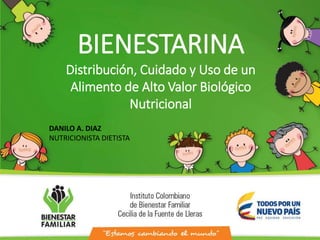 BIENESTARINA
Distribución, Cuidado y Uso de un
Alimento de Alto Valor Biológico
Nutricional
DANILO A. DIAZ
NUTRICIONISTA DIETISTA
 
