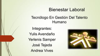 Bienestar Laboral
Integrantes:
Yulis Avendaño
Yerlenis Samper
José Tejeda
Andrea Vives
Tecnólogo En Gestión Del Talento
Humano
 