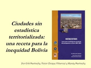 Ciudades sin
estadística
territorializada:
una receta para la
inequidad Bolivia
Por Erik Martinelly, Víctor Choque Villarroel y Wendy Martinelly
 