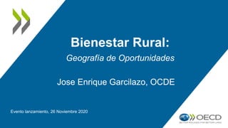 Bienestar Rural:
Evento lanzamiento, 26 Noviembre 2020
Geografía de Oportunidades
Jose Enrique Garcilazo, OCDE
 
