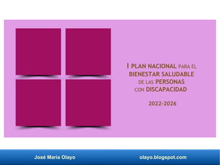 José María Olayo olayo.blogspot.com
I PLAN NACIONAL PARA EL
BIENESTAR SALUDABLE
DE LAS PERSONAS
CON DISCAPACIDAD
2022-2026
 
