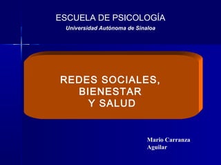  REDES SOCIALES,
BIENESTAR
Y SALUD
ESCUELA DE PSICOLOGÍA
Universidad Autónoma de Sinaloa
Mario Carranza
Aguilar
 