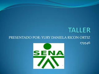 TALLER PRESENTADO POR: YURY DANIELA RICON ORTIZ 179546 