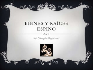 BIENES Y RAÍCES
    ESPINO
   http://brespino.blogspot.com/
 