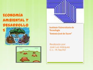 Economía
Ambiental y
Desarrollo    Instituto Universitario de
Sustentable   Tecnología
              “Antonio José de Sucre”



              Realizado por:
              José Luis Márquez
              C.I.: 19.766.921
 