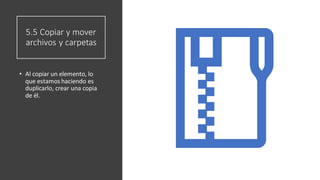 5.5 Copiar y mover
archivos y carpetas
• Al copiar un elemento, lo
que estamos haciendo es
duplicarlo, crear una copia
de él.
 