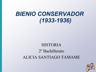 BIENIO CONSERVADOR
       (1933-1936)



         HISTORIA
        2º Bachillerato
 ALICIA SANTIAGO TAMAME
 