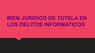 BIEN JURIDICO DE TUTELA EN 
LOS DELITOS INFORMATICOS 
 