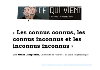 « Les connus connus, les
connus inconnus et les
inconnus inconnus »
par Arthur Charpentier, Université de Rennes 1 & Ecole Polytechnique



                         http://blogperso.univ-rennes1.fr/arthur.charpentier
 