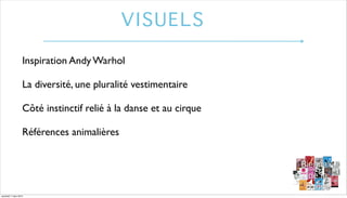 VISUELS
Inspiration Andy Warhol
La diversité, une pluralité vestimentaire
Côté instinctif relié à la danse et au cirque
Ré...