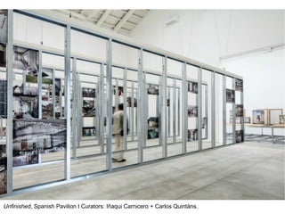 Unfinished, Spanish Pavilion I Curators: Iñaqui Carnicero + Carlos Quintáns.
 