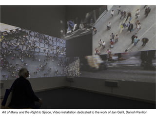 Art of Many and the Right to Space, Video installation dedicated to the work of Jan Gehl, Danish Pavilion
 