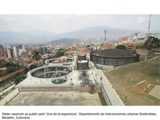 Water reservoir as public park “Uva de la esperanza”, Departamento de Intervenciones urbanas Sostenibles,
Medellín, Colombia
 