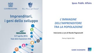 1 © 2015 Ipsos.
L'IMMAGINE
DELL’IMPRENDITORE
TRA LA POPOLAZIONE
Intervento a cura di Nando Pagnoncelli
Parma, 8 Aprile 2016
 